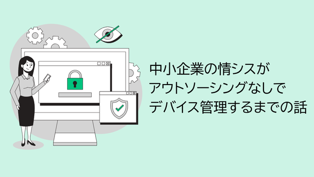 中小企業の情シスがアウトソーシングなしでデバイス管理するまでの話